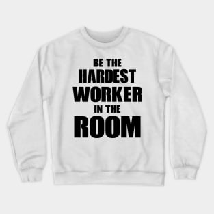 Be The Hardest Worker In The Room Crewneck Sweatshirt